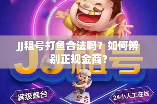 JJ租号打鱼合法吗？如何辨别正规金商？
