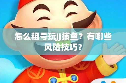 怎么租号玩JJ捕鱼？有哪些风险技巧？